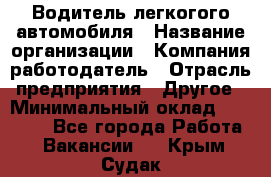 Водитель легкогого автомобиля › Название организации ­ Компания-работодатель › Отрасль предприятия ­ Другое › Минимальный оклад ­ 55 000 - Все города Работа » Вакансии   . Крым,Судак